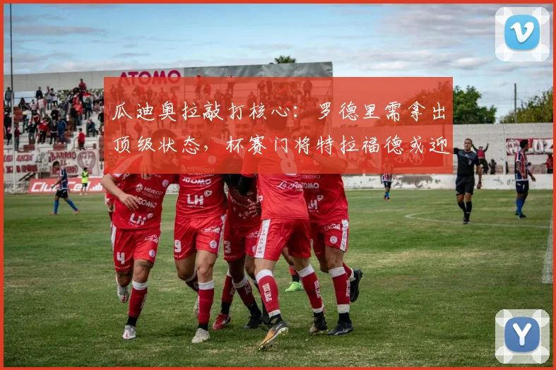 瓜迪奥拉敲打核心:罗德里需拿出顶级状态,杯赛门将特拉福德或迎首秀