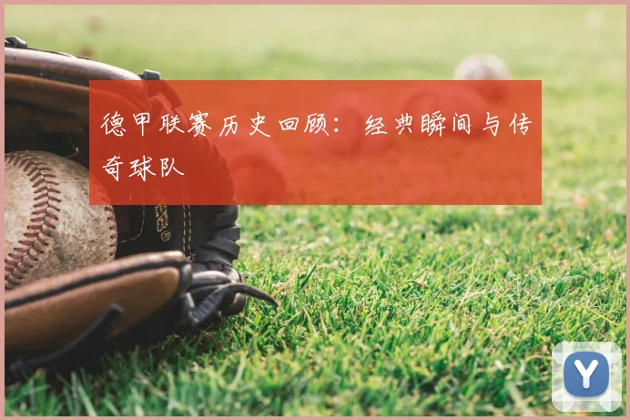 德甲联赛历史回顾:经典瞬间与传奇球队