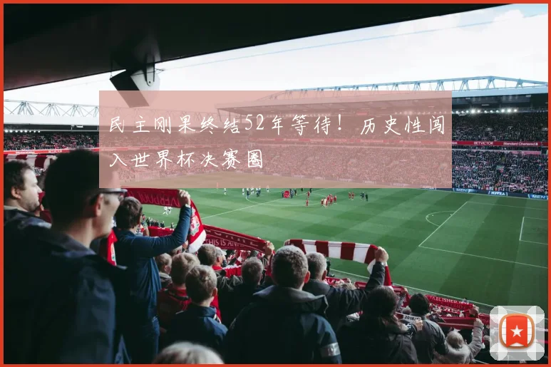 民主刚果终结52年等待！历史性闯入世界杯决赛圈