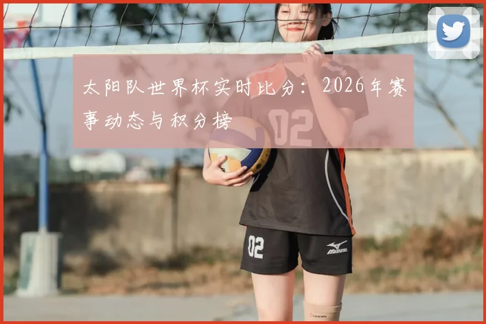 太阳队世界杯实时比分:2026年赛事动态与积分榜