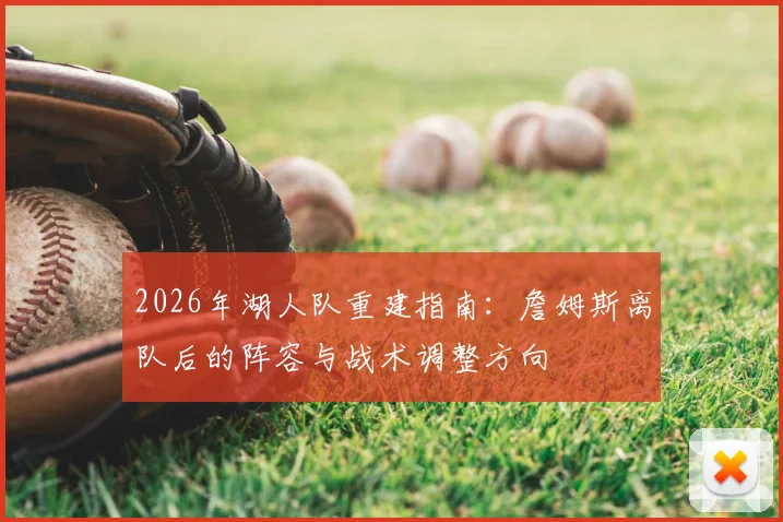 2026年湖人队重建指南:詹姆斯离队后的阵容与战术调整方向