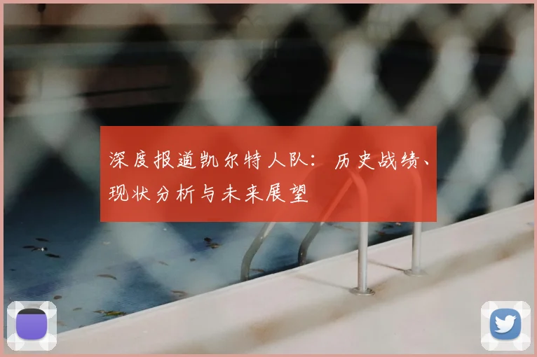 深度报道凯尔特人队:历史战绩、现状分析与未来展望