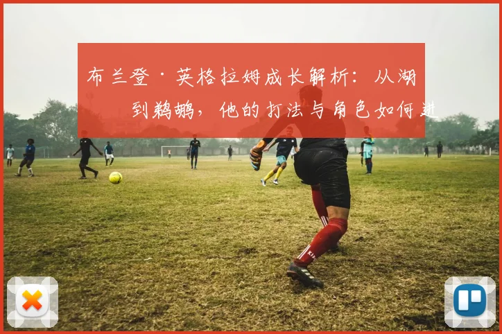 布兰登·英格拉姆成长解析:从湖人到鹈鹕,他的打法与角色如何进化?