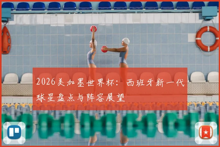 2026美加墨世界杯：西班牙新一代球星盘点与阵容展望