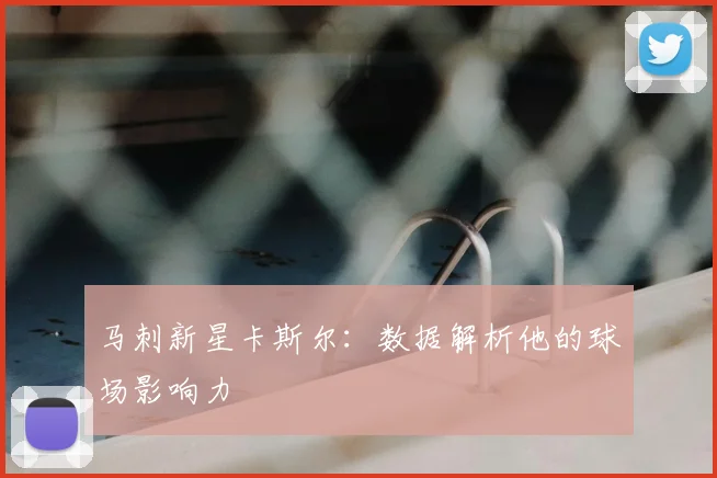 马刺新星卡斯尔:数据解析他的球场影响力