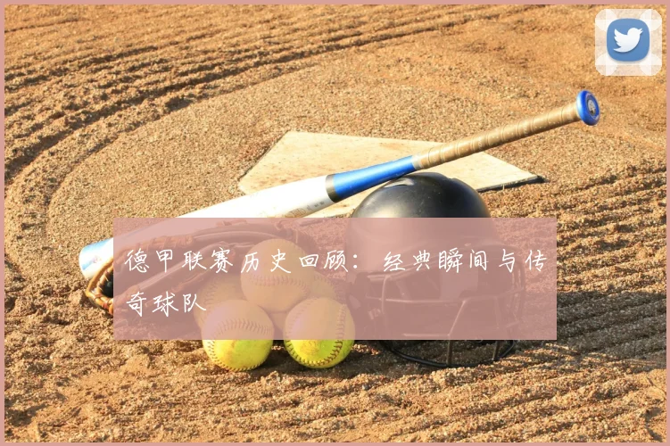 德甲联赛历史回顾：经典瞬间与传奇球队
