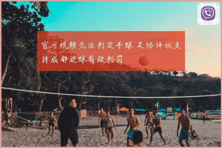 官方视频无法判定手球 足协评议支持成都进球有效判罚